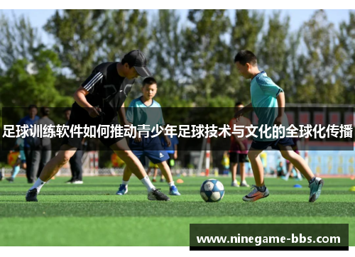 足球训练软件如何推动青少年足球技术与文化的全球化传播
